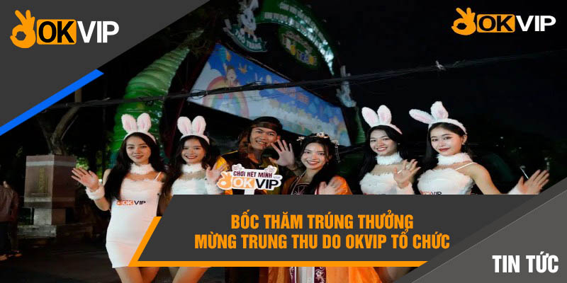 Bốc thăm trúng thưởng mừng trung thu do Okvip tổ chức 