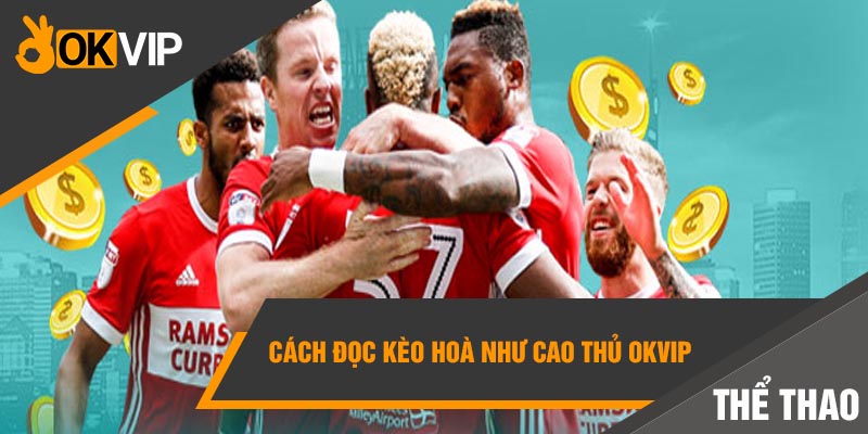 Kèo đồng banh là gì? Bỏ túi chiến thuật CHẤP 0 ĂN ĐẬM! 2 Cách đọc kèo hoà như cao thủ Okvip