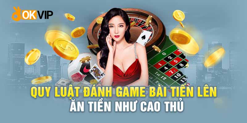 Game Bài Tiến Lên Okvip - Game Cược Bổ Ích Đánh Đổ Dân Chơi 3 Chiến thắng dễ dàng nếu nắm rõ các quy luật chơi bài