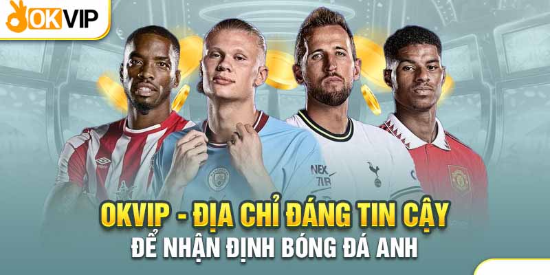 Bỏ Túi Bí Kíp Nhận Định Bóng Đá Anh Xanh Trích Đậm Đà 3 Okvip - Địa chỉ nhận định đánh giá bóng đá Anh đầy uy tín