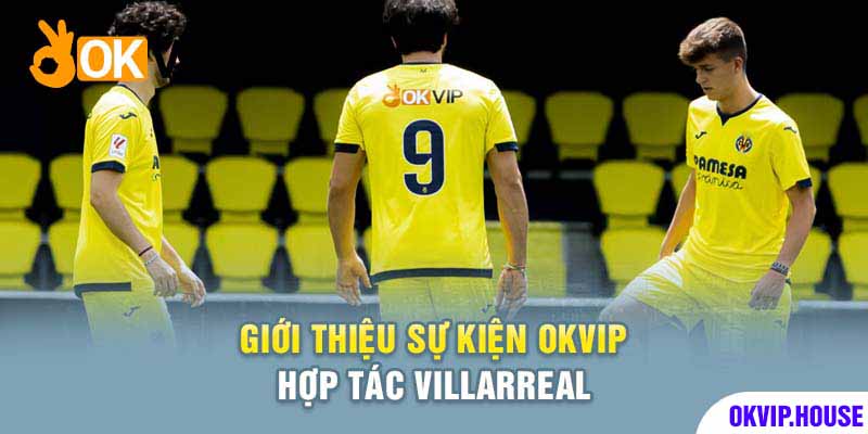 OKVIP Hợp Tác Villarreal CF | Sự Kiện Chấn Động Khu Vực 1 Okvip được xem là một trong những đơn vị phát triển game hàng đầu